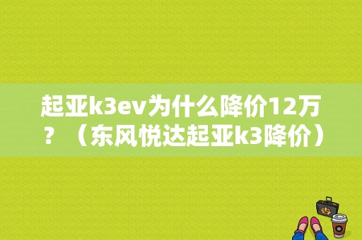 起亚k3ev为什么降价12万？（东风悦达起亚k3降价）-图1