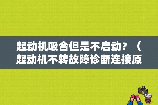起动机吸合但是不启动？（起动机不转故障诊断连接原理图）-图1
