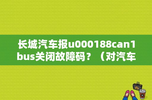 长城汽车报u000188can1bus关闭故障码？（对汽车进行故障码读取的方法有）