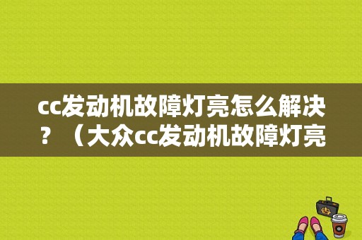 cc发动机故障灯亮怎么解决？（大众cc发动机故障灯亮加不上油）-图1