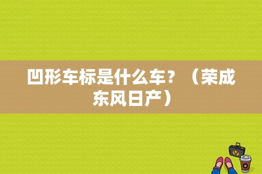 凹形车标是什么车？（荣成东风日产）-图1