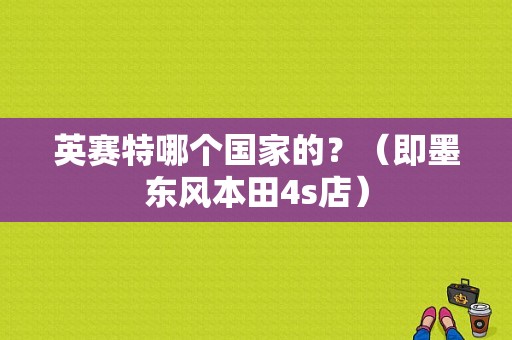 英赛特哪个国家的？（即墨东风本田4s店）-图1