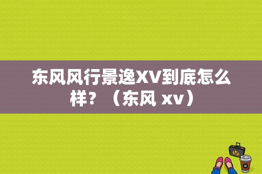 东风风行景逸XV到底怎么样？（东风 xv）-图1