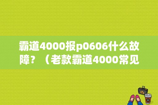 霸道4000报p0606什么故障？（老款霸道4000常见故障）-图1