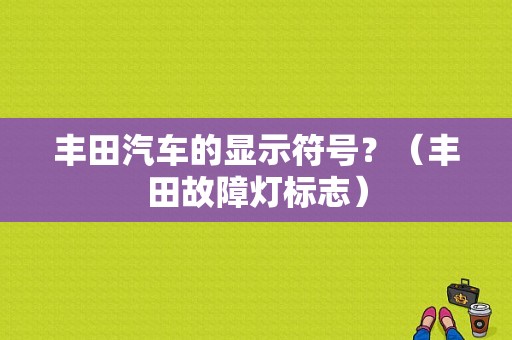 丰田汽车的显示符号？（丰田故障灯标志）-图1