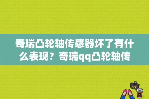 奇瑞凸轮轴传感器坏了有什么表现？奇瑞qq凸轮轴传感器故障-图1
