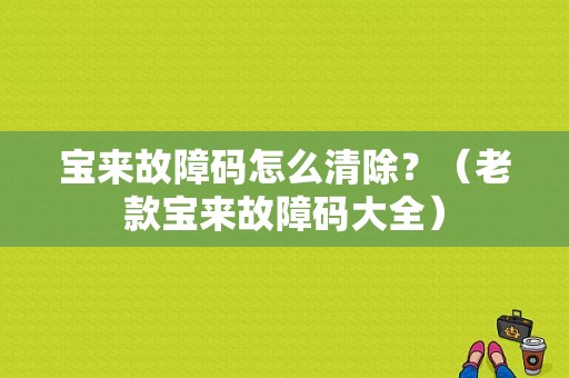 宝来故障码怎么清除？（老款宝来故障码大全）-图1
