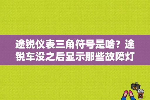 途锐仪表三角符号是啥？途锐车没之后显示那些故障灯-图1