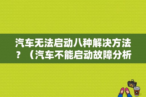 汽车无法启动八种解决方法？（汽车不能启动故障分析）-图1
