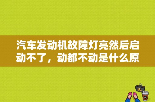 汽车发动机故障灯亮然后启动不了，动都不动是什么原因？（汽车不起动故障灯不亮）-图1