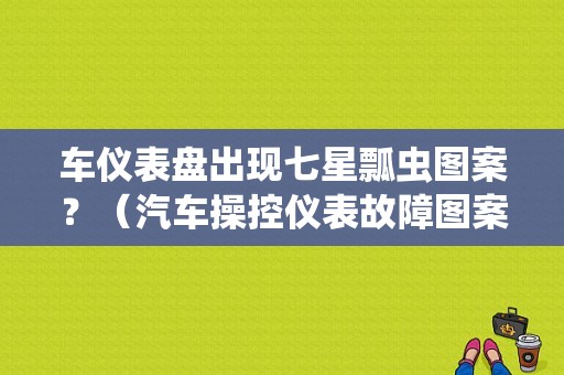车仪表盘出现七星瓢虫图案？（汽车操控仪表故障图案）-图1