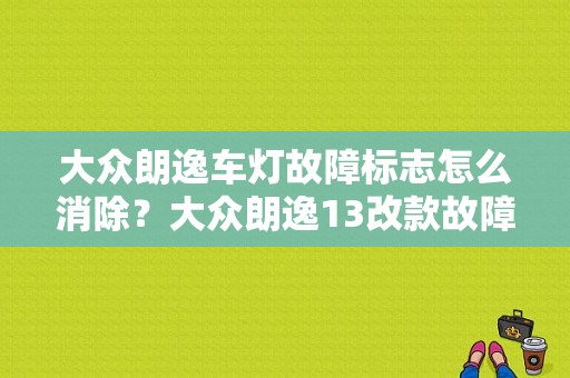 大众朗逸车灯故障标志怎么消除？大众朗逸13改款故障符号-图1