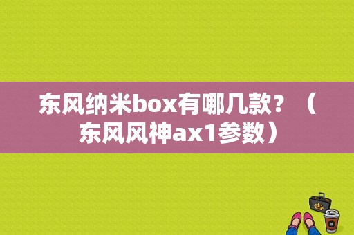 东风纳米box有哪几款？（东风风神ax1参数）-图1