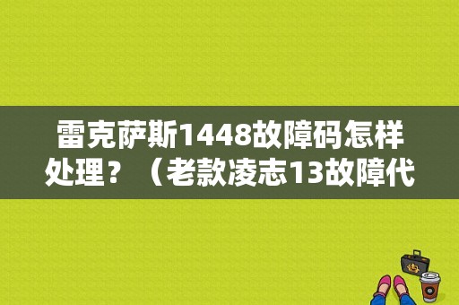 雷克萨斯1448故障码怎样处理？（老款凌志13故障代码）-图1