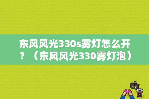 东风风光330s雾灯怎么开？（东风风光330雾灯泡）-图1