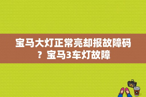宝马大灯正常亮却报故障码？宝马3车灯故障-图1