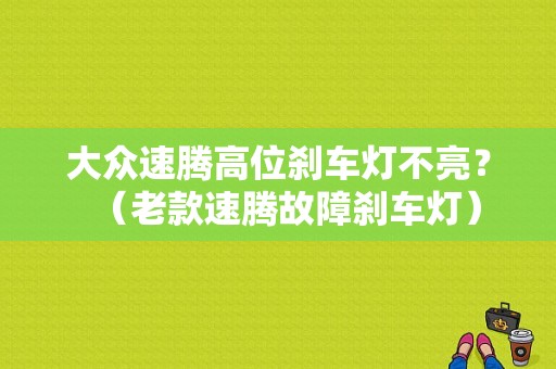大众速腾高位刹车灯不亮？（老款速腾故障刹车灯）-图1