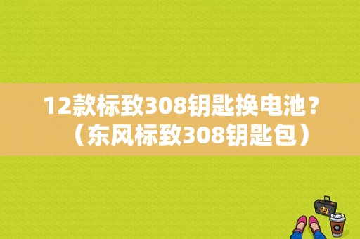12款标致308钥匙换电池？（东风标致308钥匙包）-图1