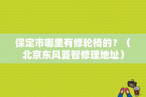 保定市哪里有修轮椅的？（北京东风菱智修理地址）-图1