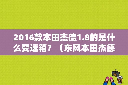 2016款本田杰德1.8的是什么变速箱？（东风本田杰德2017款图）-图1
