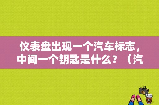 仪表盘出现一个汽车标志，中间一个钥匙是什么？（汽车常见故障图标）-图1