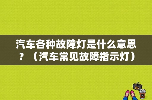 汽车各种故障灯是什么意思？（汽车常见故障指示灯）-图1
