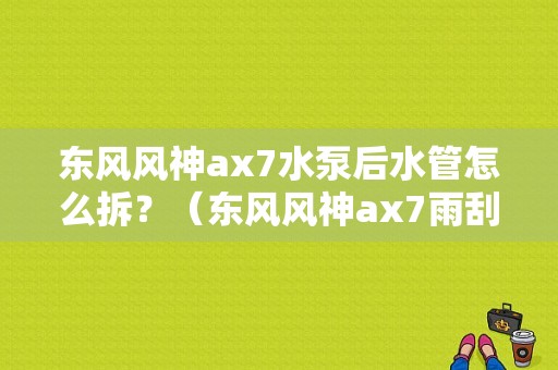 东风风神ax7水泵后水管怎么拆？（东风风神ax7雨刮多长）-图1