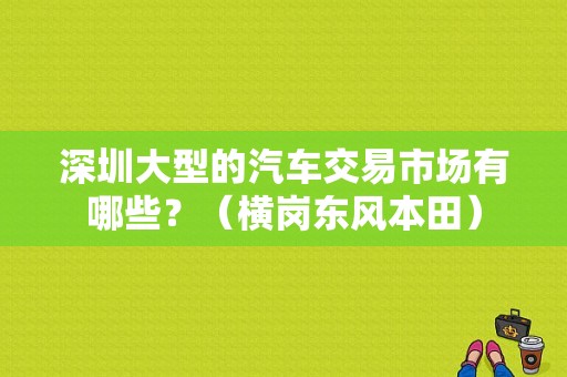 深圳大型的汽车交易市场有哪些？（横岗东风本田）-图1