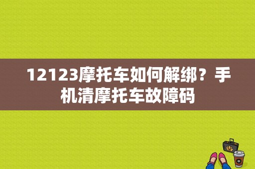 12123摩托车如何解绑？手机清摩托车故障码-图1