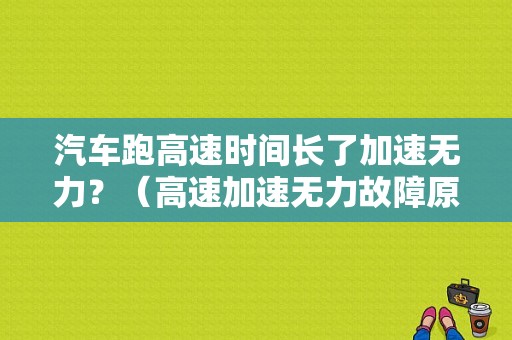 汽车跑高速时间长了加速无力？（高速加速无力故障原因）-图1
