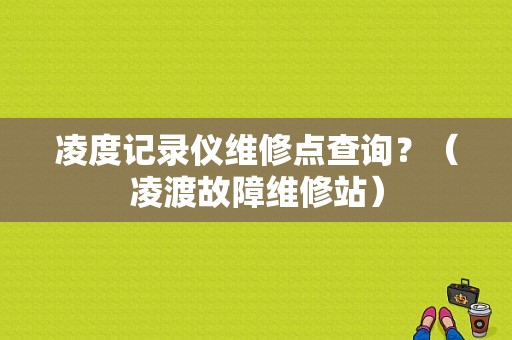 凌度记录仪维修点查询？（凌渡故障维修站）-图1