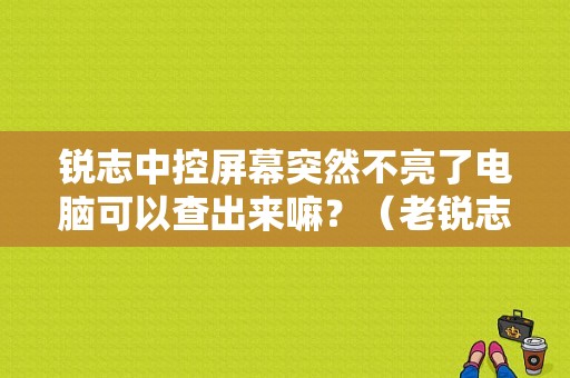 锐志中控屏幕突然不亮了电脑可以查出来嘛？（老锐志电脑板故障）-图1