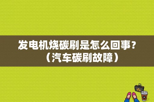 发电机烧碳刷是怎么回事？（汽车碳刷故障）-图1