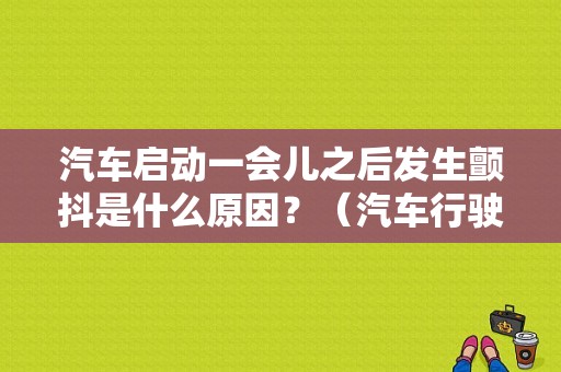 汽车启动一会儿之后发生颤抖是什么原因？（汽车行驶中偶尔发颤故障）-图1