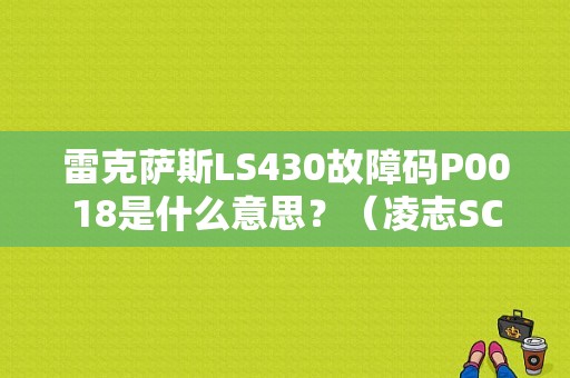 雷克萨斯LS430故障码P0018是什么意思？（凌志SC430记忆座椅故障）-图1