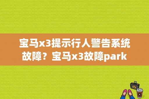 宝马x3提示行人警告系统故障？宝马x3故障park-图1