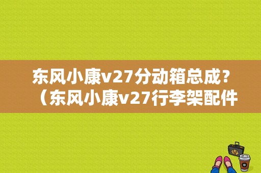 东风小康v27分动箱总成？（东风小康v27行李架配件）-图1