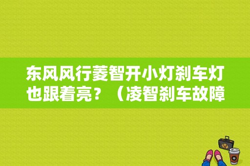 东风风行菱智开小灯刹车灯也跟着亮？（凌智刹车故障灯一直亮着）-图1