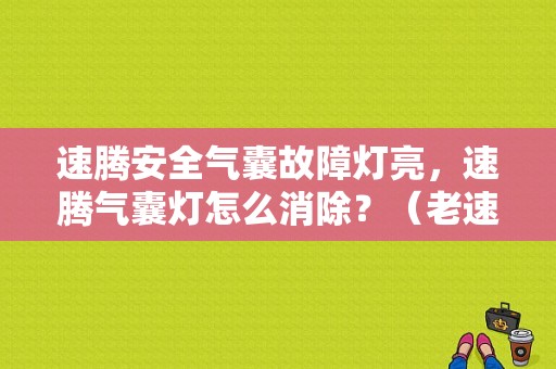 速腾安全气囊故障灯亮，速腾气囊灯怎么消除？（老速腾气囊故障灯）-图1
