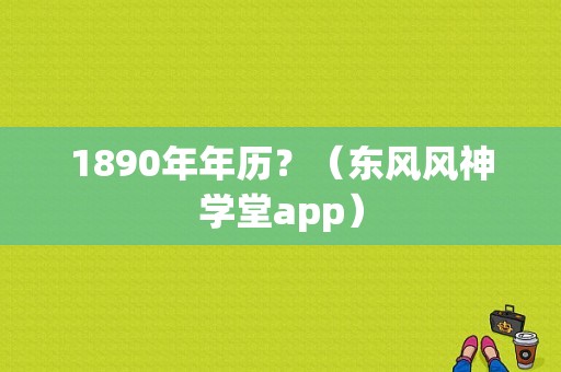 1890年年历？（东风风神学堂app）-图2