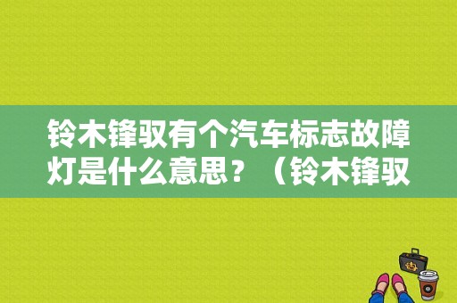 铃木锋驭有个汽车标志故障灯是什么意思？（铃木锋驭故障灯）-图1