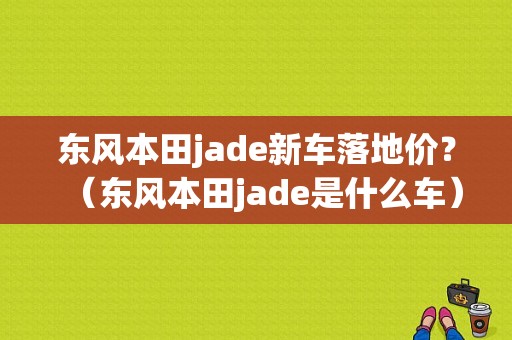 东风本田jade新车落地价？（东风本田jade是什么车）-图1