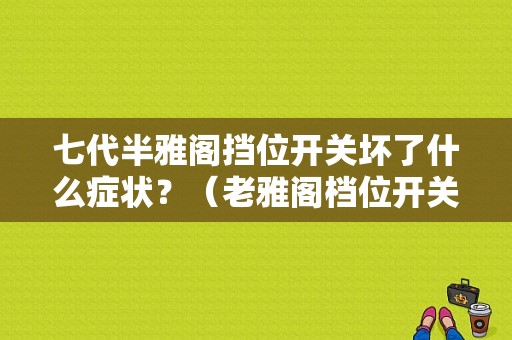 七代半雅阁挡位开关坏了什么症状？（老雅阁档位开关故障）-图1