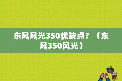 东风风光350优缺点？（东风350风光）-图1