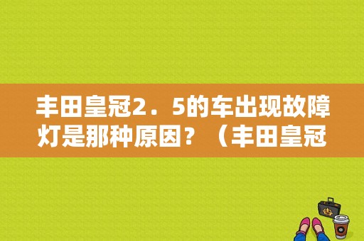 丰田皇冠2．5的车出现故障灯是那种原因？（丰田皇冠故障灯意思）-图1