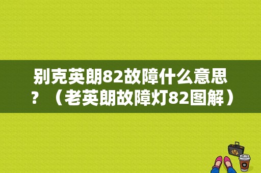 别克英朗82故障什么意思？（老英朗故障灯82图解）-图1