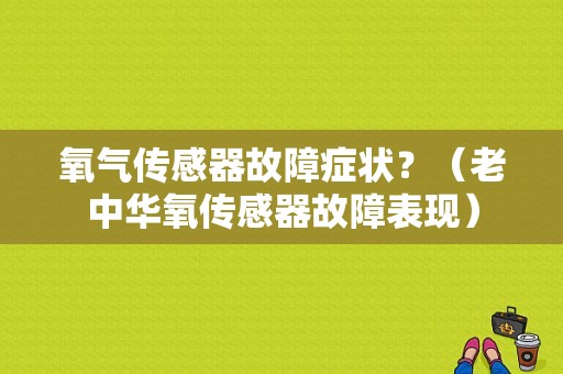 氧气传感器故障症状？（老中华氧传感器故障表现）-图1