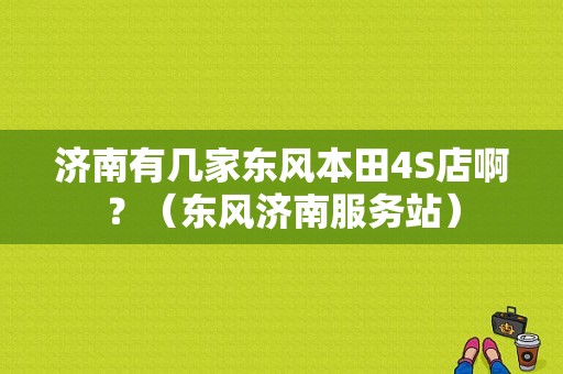 济南有几家东风本田4S店啊？（东风济南服务站）-图1