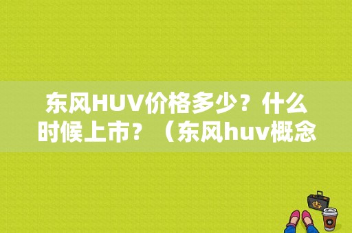 东风HUV价格多少？什么时候上市？（东风huv概念车）-图1