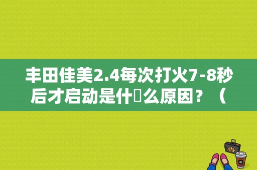 丰田佳美2.4每次打火7-8秒后才启动是什麼么原因？（丰田佳美点火电路故障）-图1